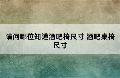 请问哪位知道酒吧椅尺寸 酒吧桌椅尺寸